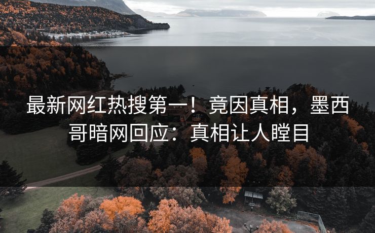 最新网红热搜第一！竟因真相，墨西哥暗网回应：真相让人瞠目