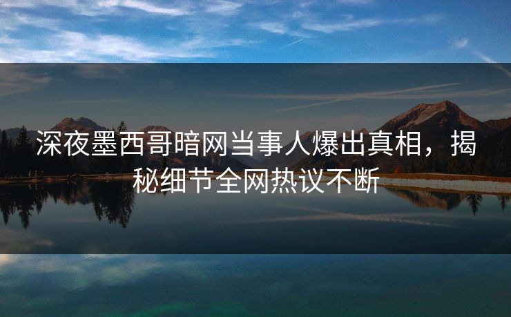 深夜墨西哥暗网当事人爆出真相，揭秘细节全网热议不断
