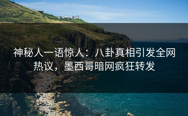 神秘人一语惊人：八卦真相引发全网热议，墨西哥暗网疯狂转发