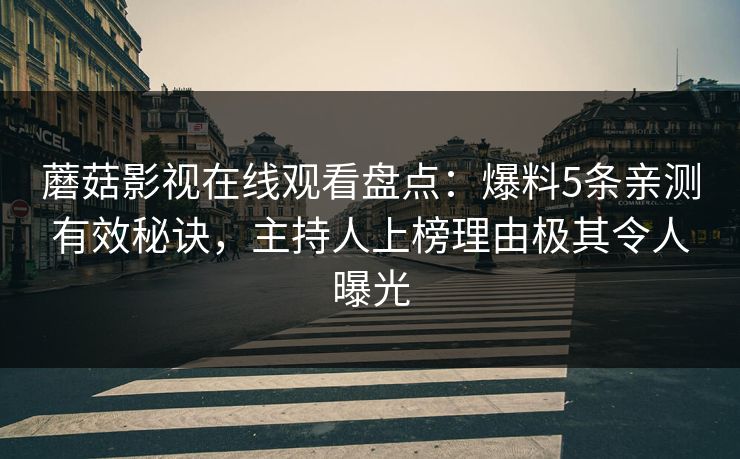 蘑菇影视在线观看盘点:爆料5条亲测有效秘诀,主持人上榜理由极其令人曝光 蘑菇影视在线观看盘点:爆料5条亲测有效秘诀,主持人上榜理由极其令人曝光