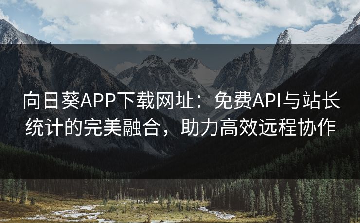 向日葵APP下载网址:免费API与站长统计的完美融合,助力高效远程协作 向日葵APP下载网址:免费API与站长统计的完美融合,助力高效远程协作