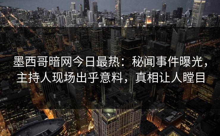 墨西哥暗网今日最热：秘闻事件曝光，主持人现场出乎意料，真相让人瞠目