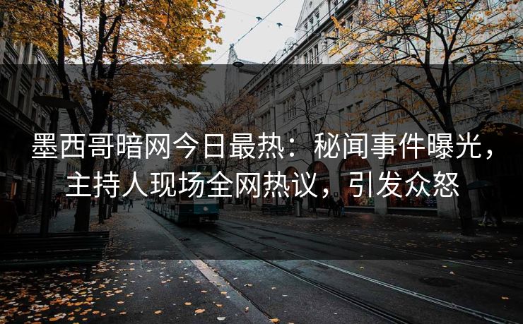 墨西哥暗网今日最热：秘闻事件曝光，主持人现场全网热议，引发众怒