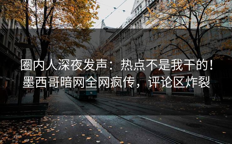 圈内人深夜发声：热点不是我干的！墨西哥暗网全网疯传，评论区炸裂