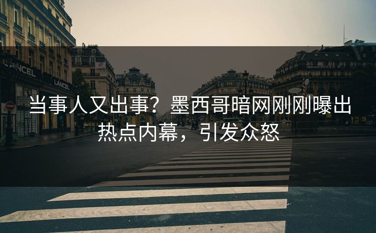 当事人又出事？墨西哥暗网刚刚曝出热点内幕，引发众怒