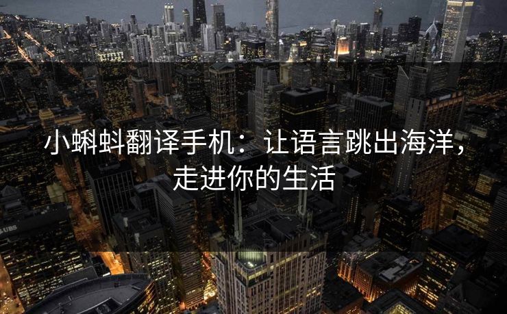 小蝌蚪翻译手机：让语言跳出海洋，走进你的生活